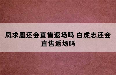 凤求凰还会直售返场吗 白虎志还会直售返场吗